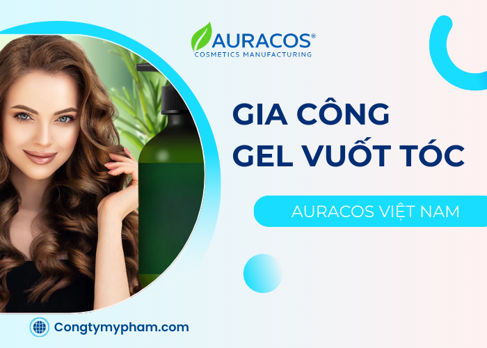 Dịch vụ gia công gel vuốt tóc trọn gói tại Auracos Việt Nam